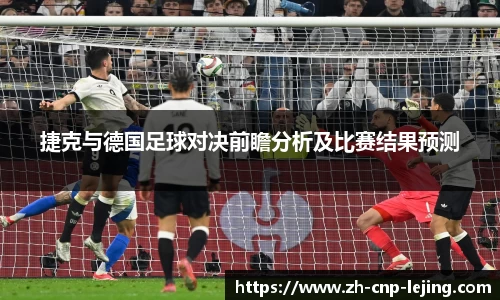 捷克与德国足球对决前瞻分析及比赛结果预测